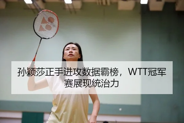 孙颖莎正手进攻数据霸榜，WTT冠军赛展现统治力