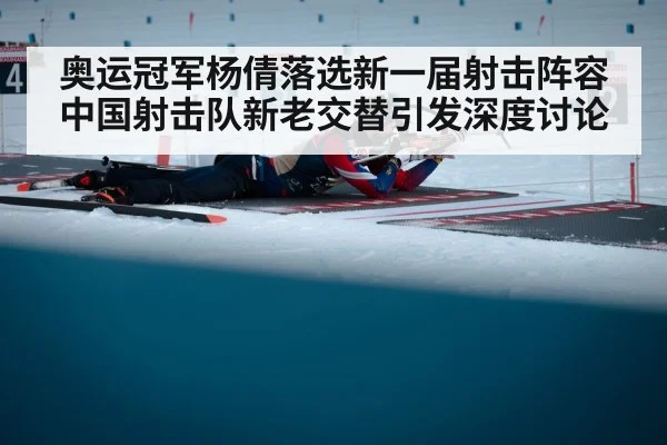 奥运冠军杨倩落选新一届射击阵容 中国射击队新老交替引发深度讨论