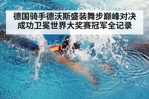 德国骑手德沃斯盛装舞步巅峰对决成功卫冕世界大奖赛冠军全记录